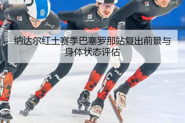 na-da-er-hong-tu-sai-ji-ba-sai-luo-na-zhan-fu-chu-qian-jing-yu-shen-ti-zhuang-tai-ping-gu-3-349.jpg