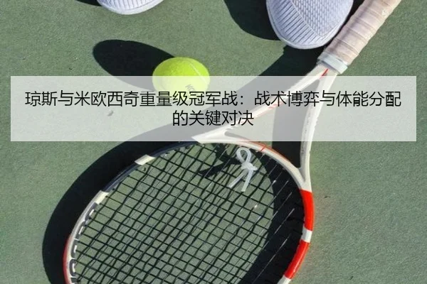 琼斯与米欧西奇重量级冠军战：战术博弈与体能分配的关键对决