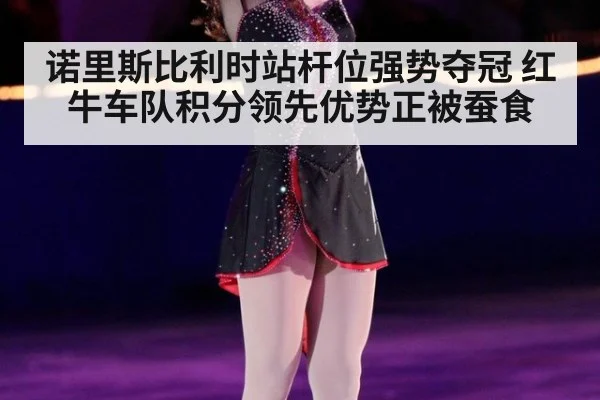 诺里斯比利时站杆位强势夺冠 红牛车队积分领先优势正被蚕食