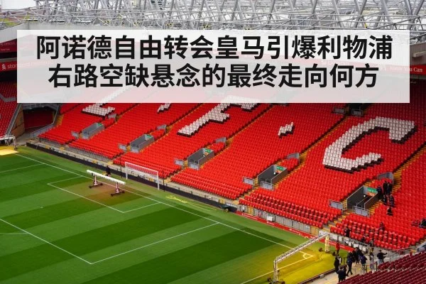 阿诺德自由转会皇马引爆利物浦右路空缺悬念的最终走向何方