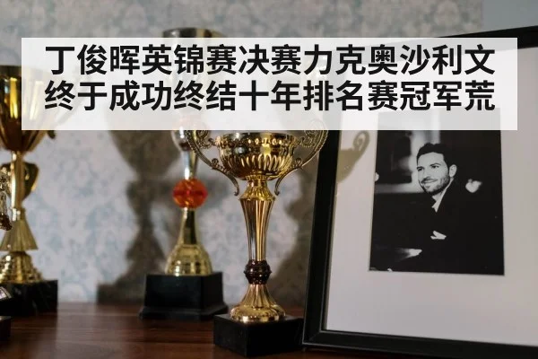 丁俊晖英锦赛决赛力克奥沙利文 终于成功终结十年排名赛冠军荒