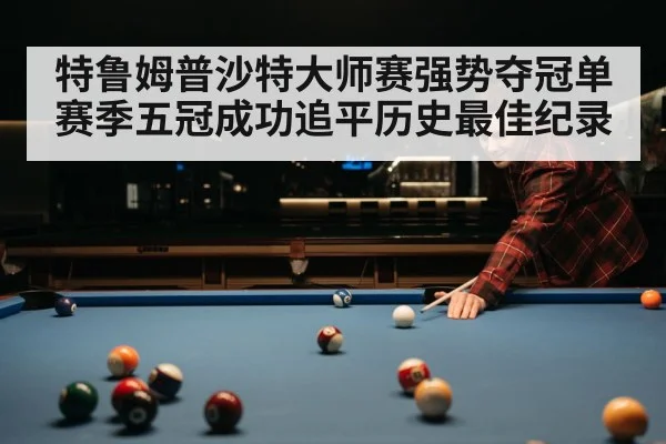 特鲁姆普沙特大师赛强势夺冠单赛季五冠成功追平历史最佳纪录