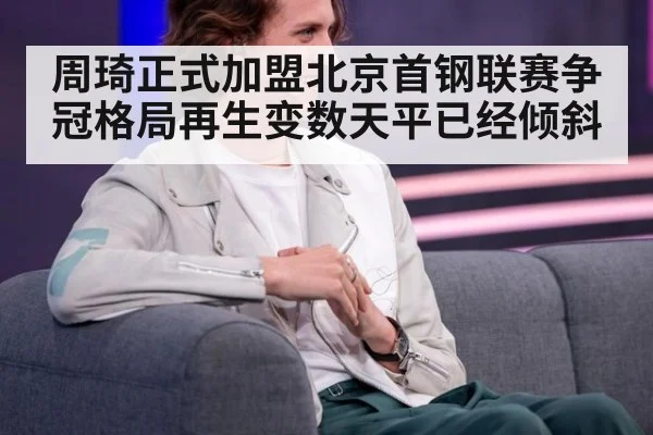 周琦正式加盟北京首钢联赛争冠格局再生变数天平已经倾斜